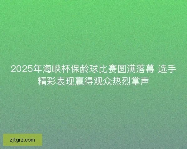 2025年海峡杯保龄球比赛圆满落幕 选手精彩表现赢得观众热烈掌声
