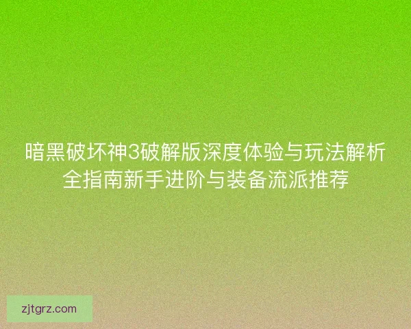 暗黑破坏神3破解版深度体验与玩法解析全指南新手进阶与装备流派推荐